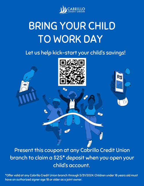 Bring Your Child to work Day! Let us help kick-start your child's savings. Visit a Cabrillo branch for details.